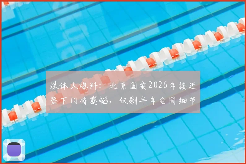 媒体人爆料：北京国安2026年接近签下门将蹇韬，仅剩半年合同细节待处理