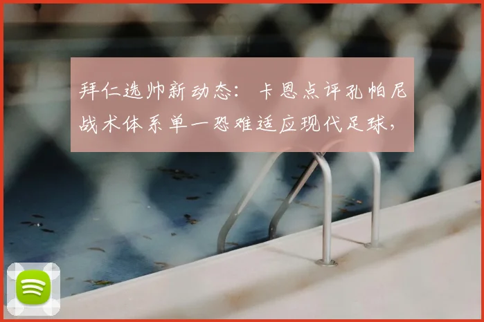 拜仁选帅新动态：卡恩点评孔帕尼战术体系单一恐难适应现代足球，战术灵活性成2026年关键