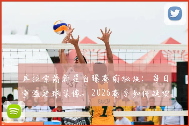 库拉索裔新星自曝赛前秘诀：每日重温进球录像，2026赛季如何延续火热状态？心理调整与实战前瞻