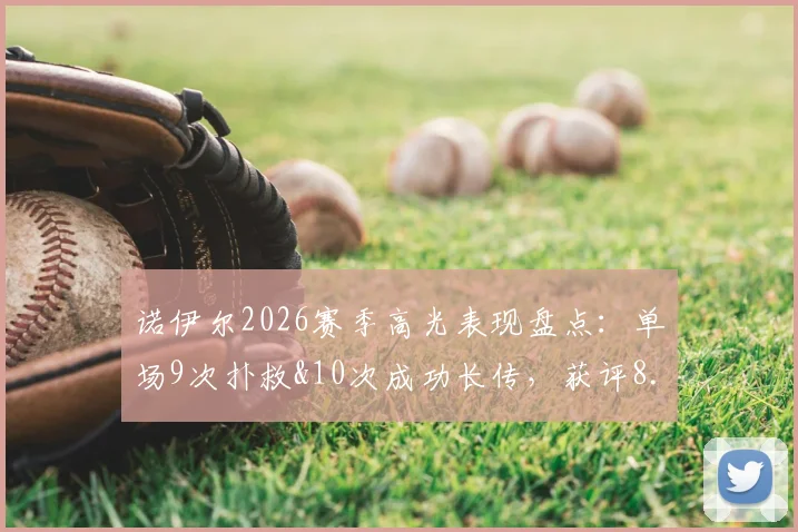 诺伊尔2026赛季高光表现盘点：单场9次扑救&10次成功长传，获评8.5分门将教科书级发挥