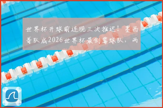 世界杯开球前连现三次推迟！墨西哥队成2026世界杯最倒霉球队，两次延误赛程全解析