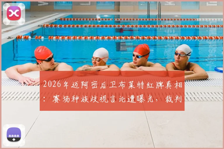 2026年迈阿密后卫布莱特红牌真相:赛场种族歧视言论遭曝光,裁判报告与记者内幕全解析