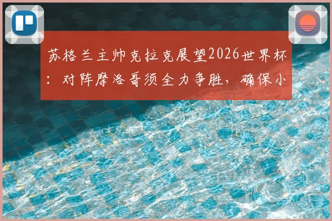 苏格兰主帅克拉克展望2026世界杯:对阵摩洛哥须全力争胜,确保小组赛不败是关键