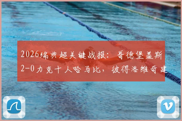 2026瑞典超关键战报:哥德堡盖斯2-0力克十人哈马比,彼得洛维奇建功,赛后战术与积分形势深度解读
