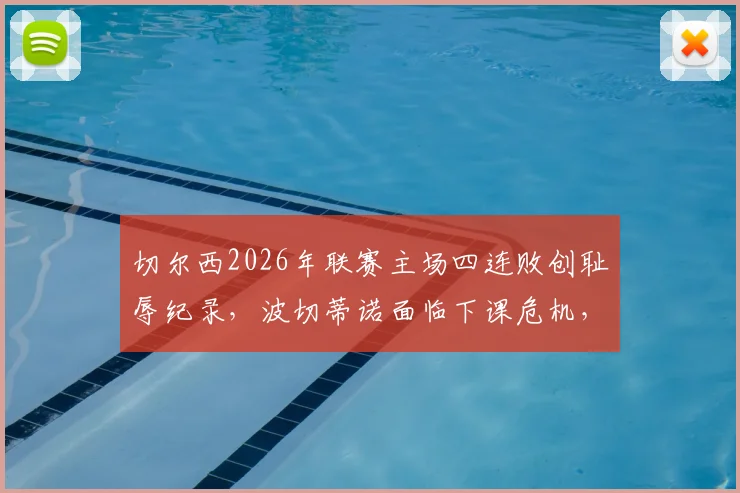 切尔西2026年联赛主场四连败创耻辱纪录，波切蒂诺面临下课危机，球队问题根源深度剖析