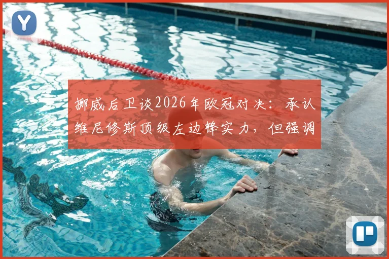 挪威后卫谈2026年欧冠对决：承认维尼修斯顶级左边锋实力，但强调自己不惧任何前锋挑战