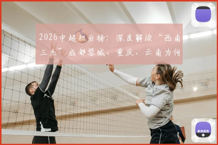 2026中超积分榜：深度解读“西南三杰”成都蓉城、重庆、云南为何领跑，揭示中国足球新篇章的三大信号