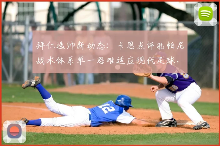 拜仁选帅新动态:卡恩点评孔帕尼战术体系单一恐难适应现代足球,战术灵活性成2026年关键