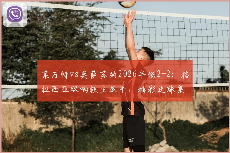 莱万特vs奥萨苏纳2026半场2-2：格拉西亚双响救主扳平，精彩进球集锦与战术复盘