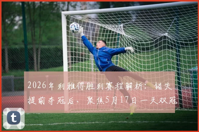 2026年利雅得胜利赛程解析：错失提前夺冠后，聚焦5月17日一天双冠可能性，C罗领衔冲击双冠王
