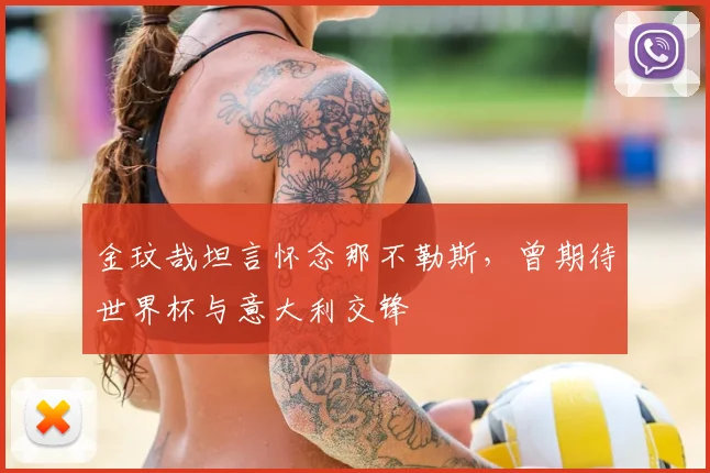 金玟哉坦言怀念那不勒斯,曾期待世界杯与意大利交锋