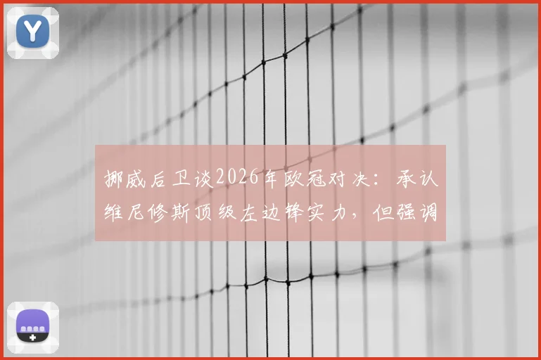 挪威后卫谈2026年欧冠对决：承认维尼修斯顶级左边锋实力，但强调自己不惧任何前锋挑战