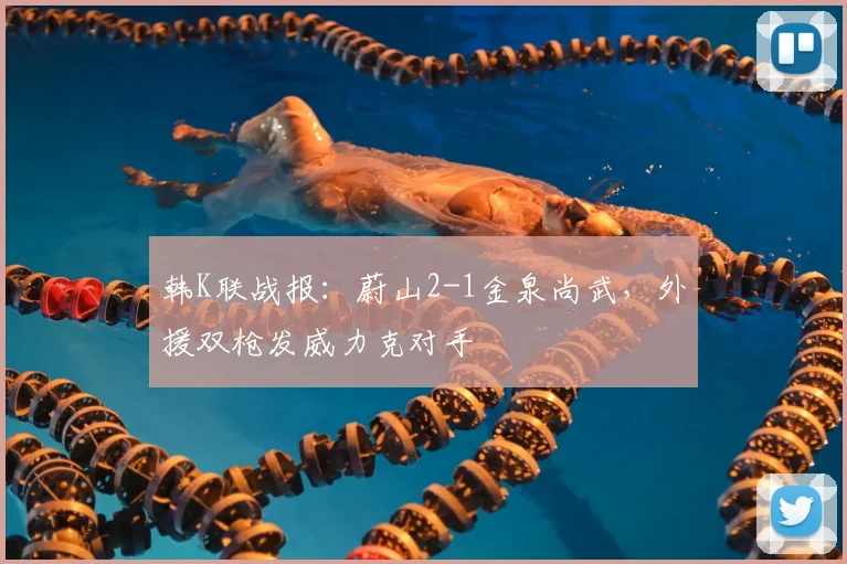 韩K联战报:蔚山2-1金泉尚武,外援双枪发威力克对手