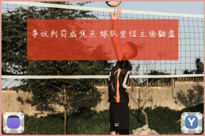 争议判罚成焦点 球队坚信主场翻盘
