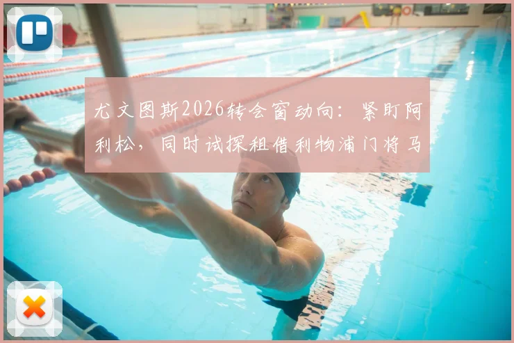 尤文图斯2026转会窗动向:紧盯阿利松,同时试探租借利物浦门将马马达什维利可能性