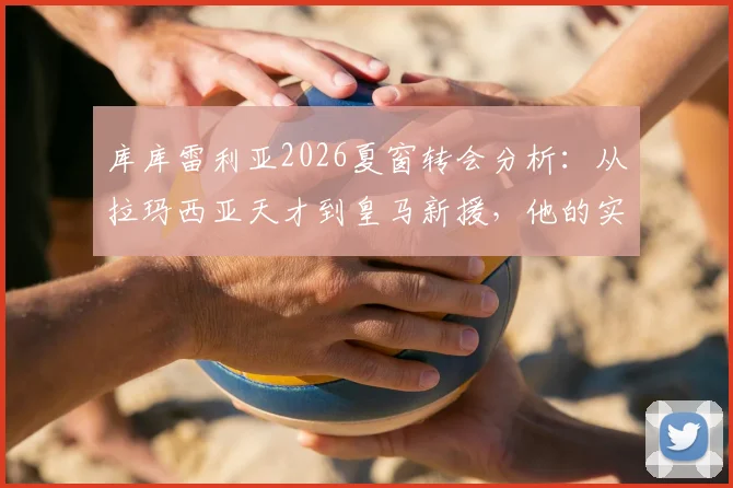 库库雷利亚2026夏窗转会分析:从拉玛西亚天才到皇马新援,他的实力与前景如何?